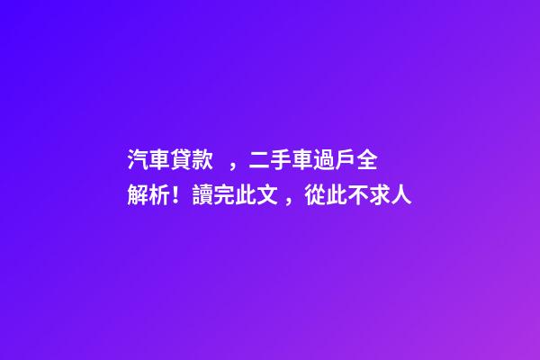 汽車貸款，二手車過戶全解析！讀完此文，從此不求人